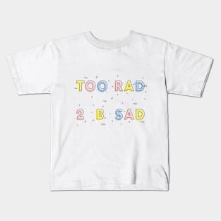 TOO RAD TO BE SAD Kids T-Shirt